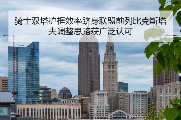 骑士双塔护框效率跻身联盟前列比克斯塔夫调整思路获广泛认可